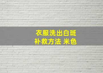 衣服洗出白斑补救方法 米色